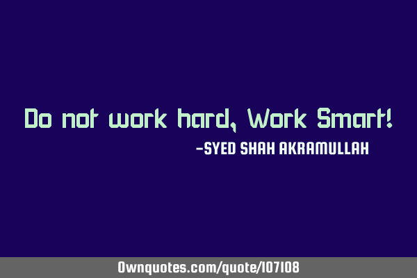 Do not work hard, Work Smart!