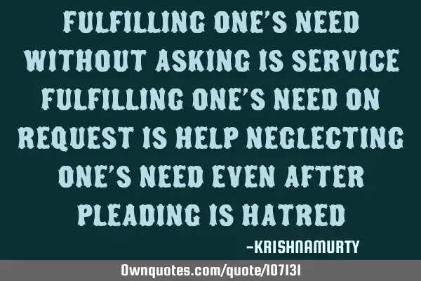 Fulfilling one’s need without asking is service Fulfilling one’s need on request is help N