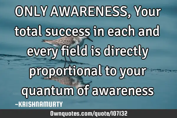 ONLY AWARENESS, Your total success in each and every field is directly proportional to your quantum