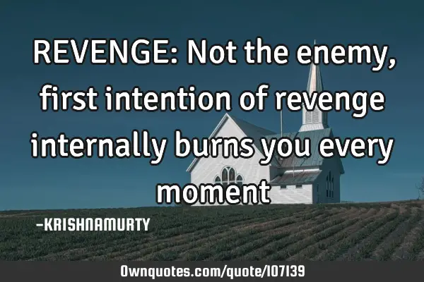 REVENGE: Not the enemy, first intention of revenge internally burns you every
