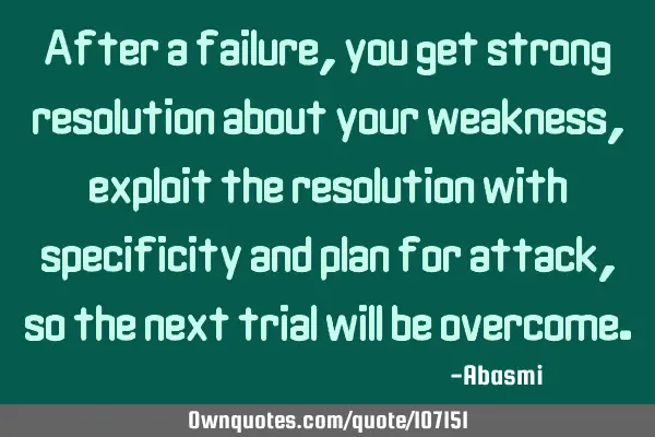 After a failure, you get strong resolution about your weakness, exploit the resolution with