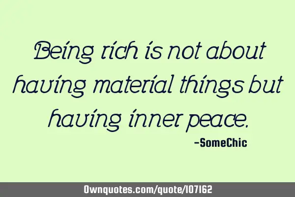 Being rich is not about having material things but having inner