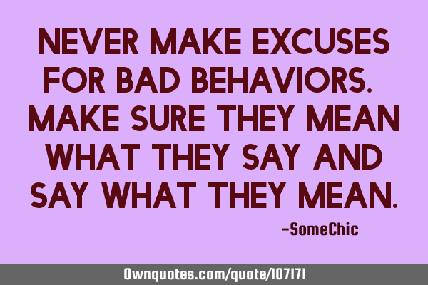 Never make excuses for bad behaviors. Make sure they mean what they say and say what they