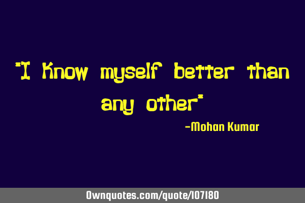 "I know myself better than any other"