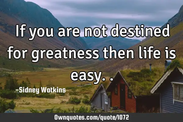 If you are not destined for greatness then life is