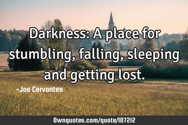 Darkness: A place for stumbling, falling, sleeping and getting