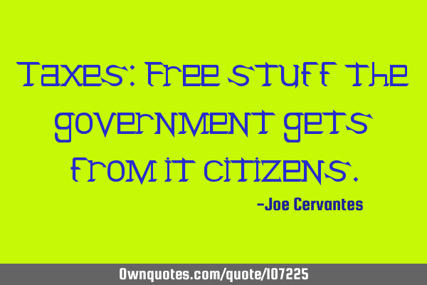 Taxes: Free stuff the government gets from it