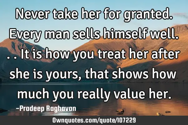 Never take her for granted. Every man sells himself well... It is how you treat her after she is