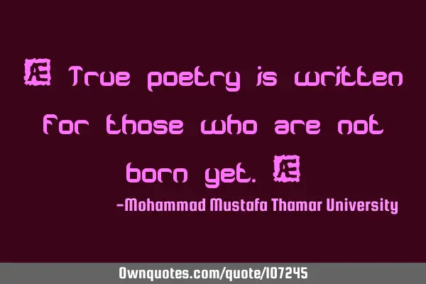 • True poetry is written for those who are not born yet.‎