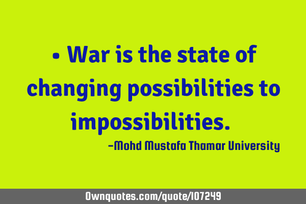 • War is the state of changing possibilities to impossibilities.‎
