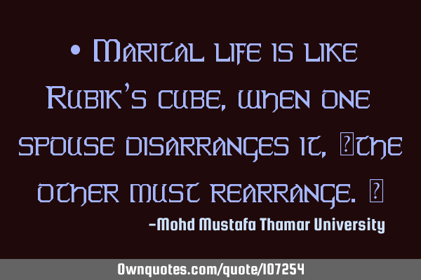 • Marital life is like Rubik’s cube, when one spouse disarranges it, ‎the other must