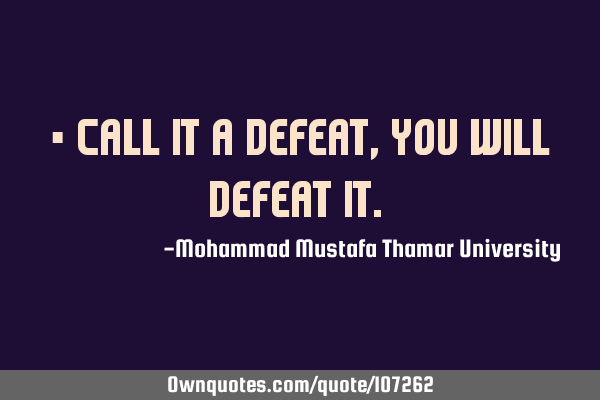 • Call it a defeat, you will defeat it.‎