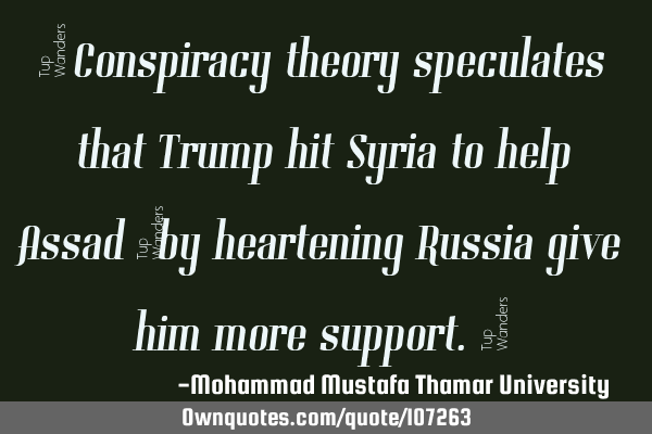 • Conspiracy theory speculates that Trump hit Syria to help Assad ‎by heartening Russia give