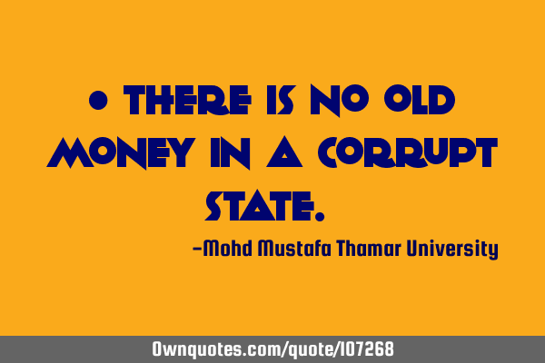 • There is no old money in a corrupt state.‎