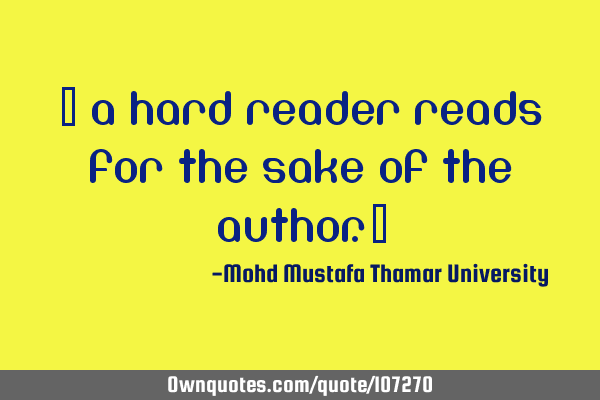 • A hard reader reads for the sake of the author.‎