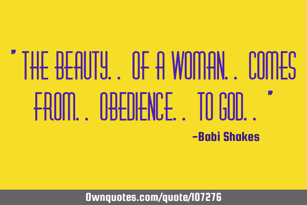 " The beauty.. of a Woman.. comes from.. obedience.. to God.. "