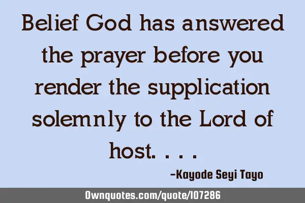 Belief God has answered the prayer before you render the supplication solemnly to the Lord of