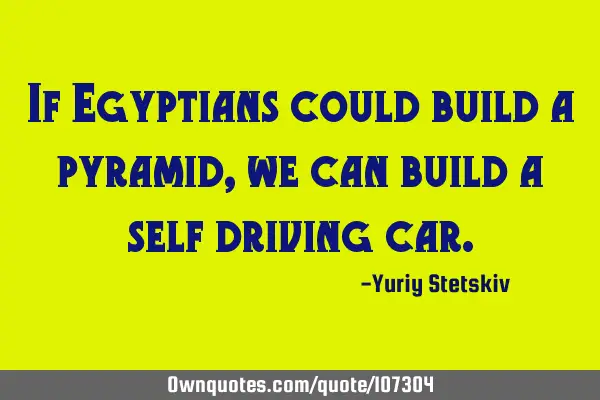 If Egyptians could build a pyramid, we can build a self driving