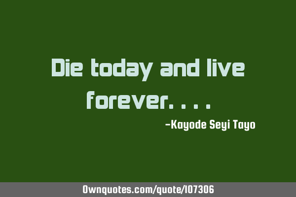 Die today and live