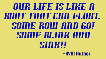 Our Life is like a Boat that can Float. Some Row and Go! Some Blink and Sink!!