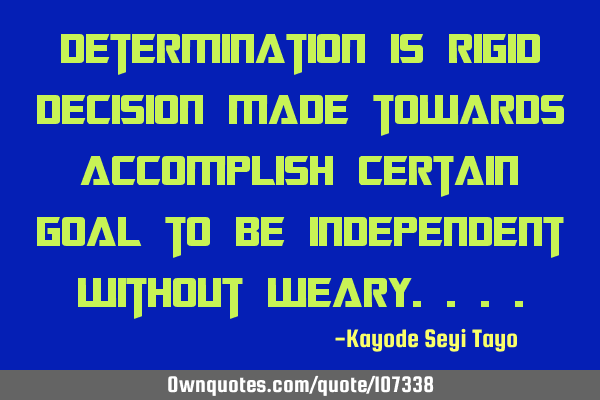 Determination is rigid decision made towards accomplish certain goal to be independent without