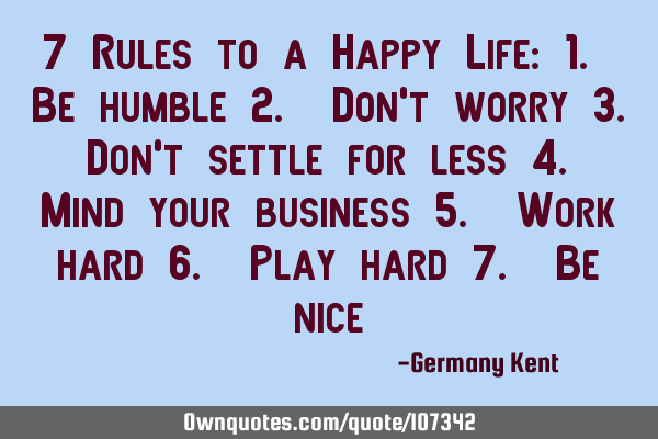 7 Rules to a Happy Life: 1. Be humble 2. Don’t worry 3. Don