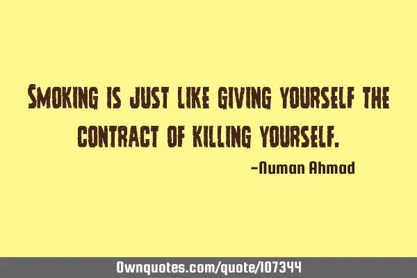 Smoking is just like giving yourself the contract of killing