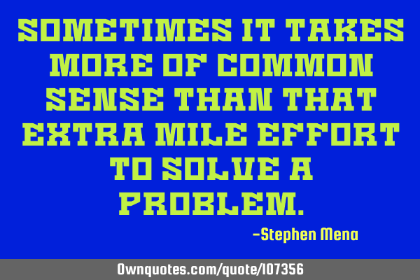 Sometimes it takes more of common sense than that extra mile effort to solve a