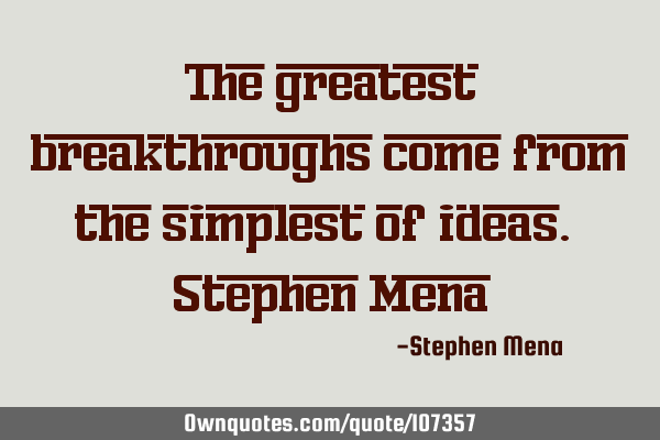 The greatest breakthroughs come from the simplest of ideas. Stephen M