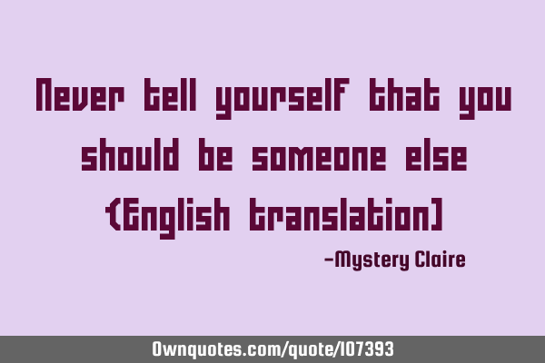 Never tell yourself that you should be someone else {English translation]