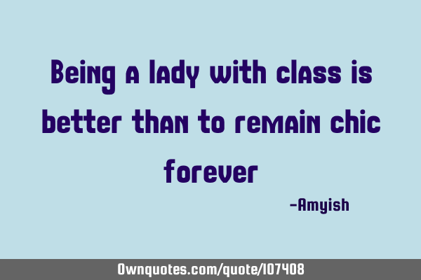Being a lady with class is better than to remain chic