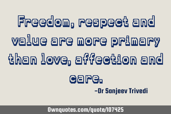 Freedom, respect and value are more primary than love, affection and