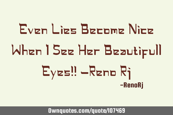 Even Lies Become Nice When I See Her Beautifull Eyes!! -Reno R