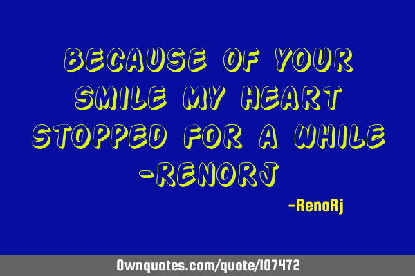Because Of your Smile My Heart Stopped For a While -RenoR