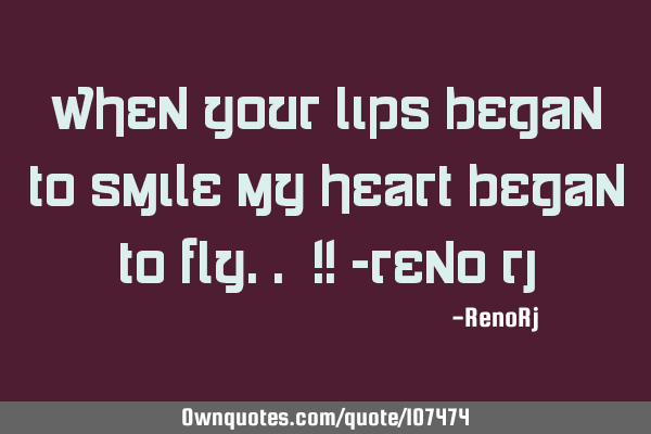 When Your Lips Began to Smile My Heart Began To Fly.. !! -Reno R