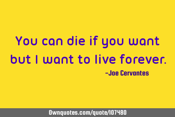 You can die if you want but I want to live