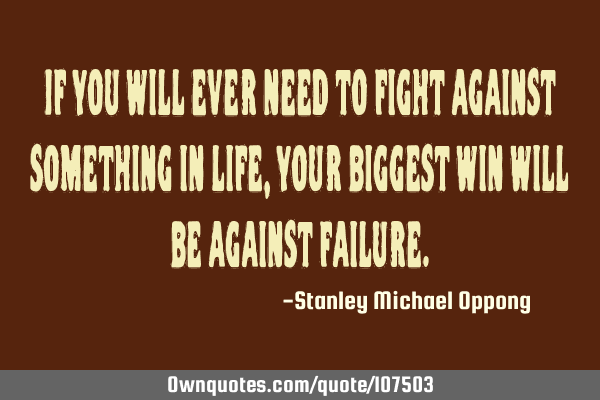 If you will ever need to fight against something in life, your biggest win will be against