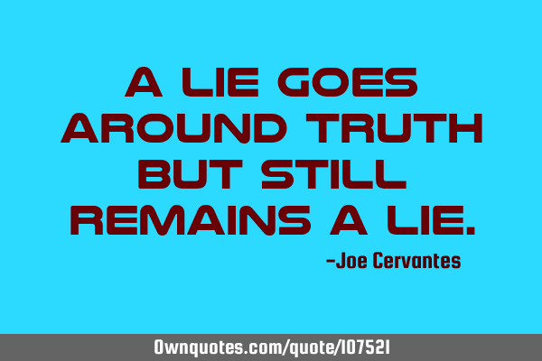 A lie goes around truth but still remains a