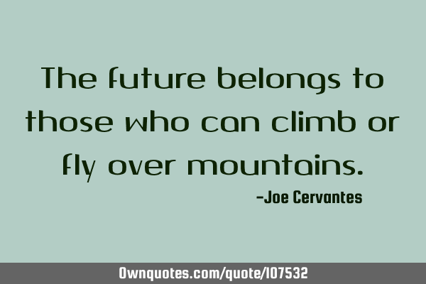 The future belongs to those who can climb or fly over