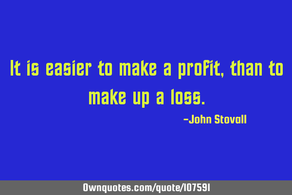 It is easier to make a profit, than to make up a