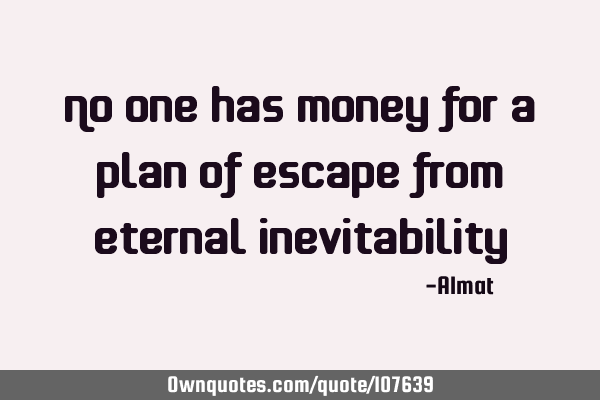 No one has money for a plan of escape from eternal