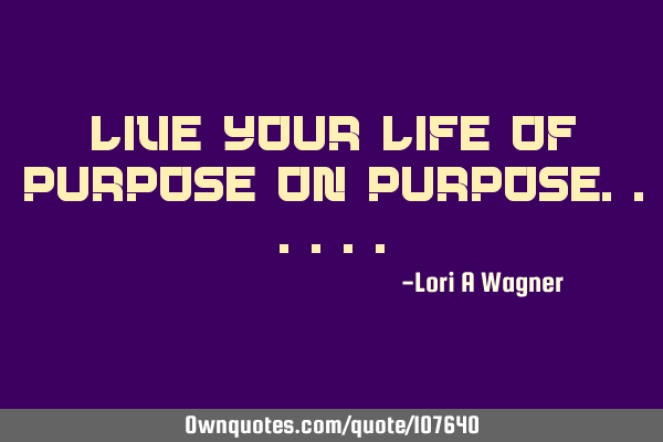 Live your life of purpose on