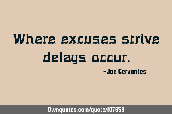 Where excuses strive delays