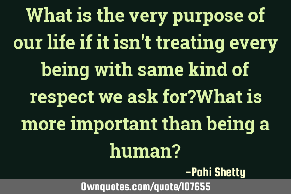 What is the very purpose of our life if it isn