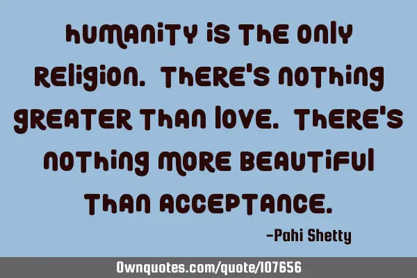Humanity is the only religion. There