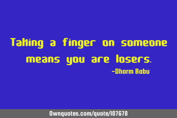 Taking a finger on someone means you are