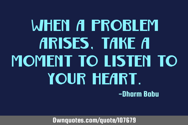 When A Problem Arises, Take A Moment To Listen To Your H