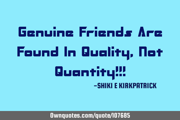 Genuine Friends Are Found In Quality, Not Quantity!!!