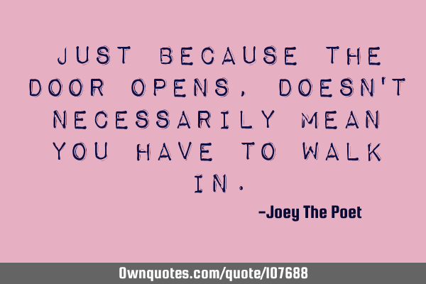 Just Because The Door Opens, Doesn