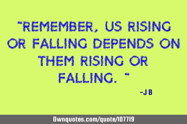 "Remember, us rising or falling depends on them rising or falling."